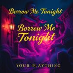 Borrow Me Tonight by Your Plaything