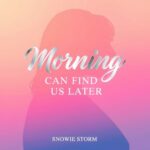 Morning Can Find Us Later by Snowie Storm
